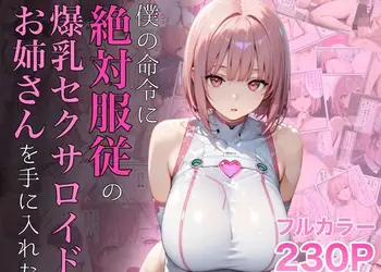 僕の命令に絶対服従の爆乳セクサロイドお姉さんを手に入れた